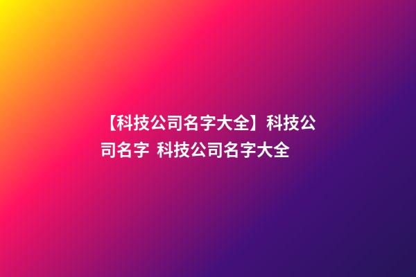 【科技公司名字大全】科技公司名字  科技公司名字大全-第1張-公司起名-玄機派